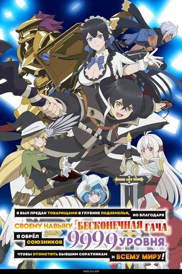 Я был предан товарищами в глубине подземелья, но благодаря своему навыку «Бесконечная гача» я обрёл союзников 9999 уровня, чтобы отомстить бывшим соратникам и всему миру! (2025) 